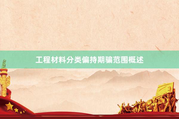工程材料分类偏持期骗范围概述