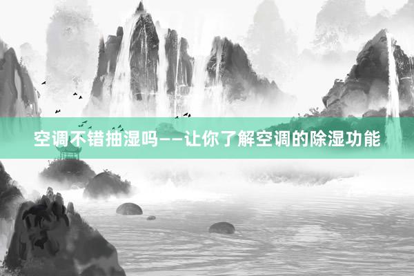 空调不错抽湿吗——让你了解空调的除湿功能