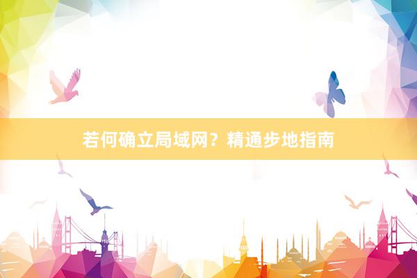 若何确立局域网？精通步地指南