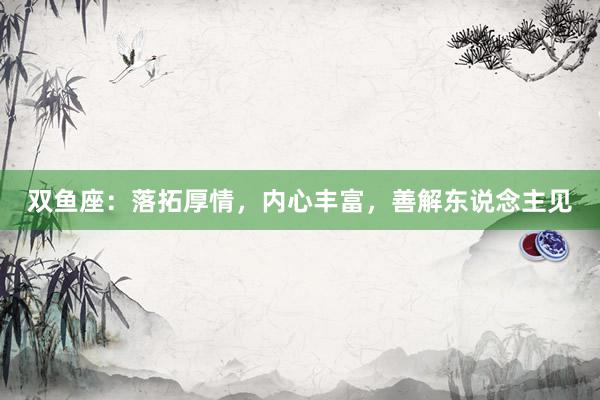 双鱼座：落拓厚情，内心丰富，善解东说念主见