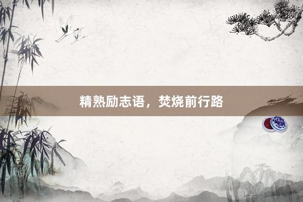 精熟励志语，焚烧前行路