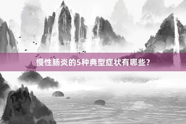 慢性肠炎的5种典型症状有哪些？