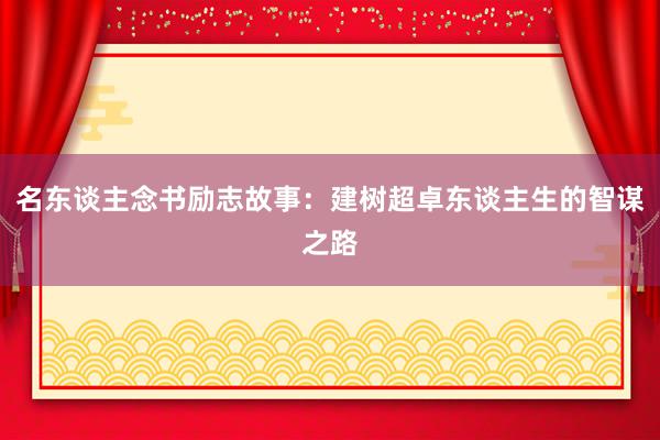名东谈主念书励志故事：建树超卓东谈主生的智谋之路