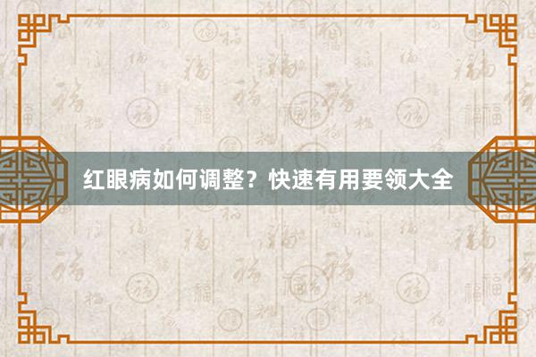红眼病如何调整？快速有用要领大全