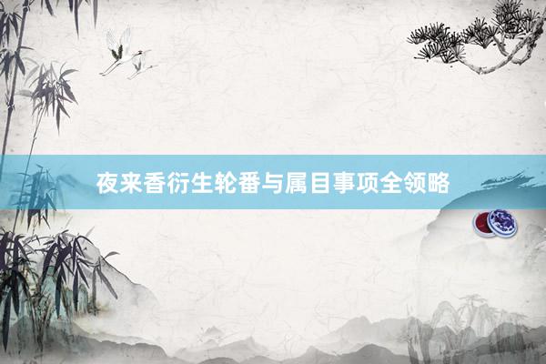 夜来香衍生轮番与属目事项全领略