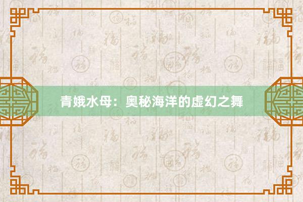 青娥水母：奥秘海洋的虚幻之舞