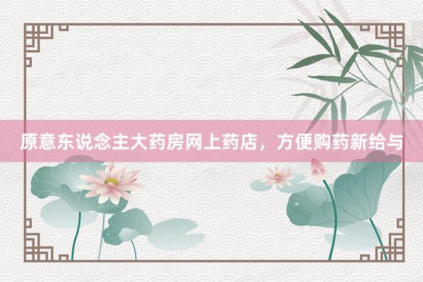 原意东说念主大药房网上药店，方便购药新给与