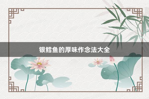 银鳕鱼的厚味作念法大全