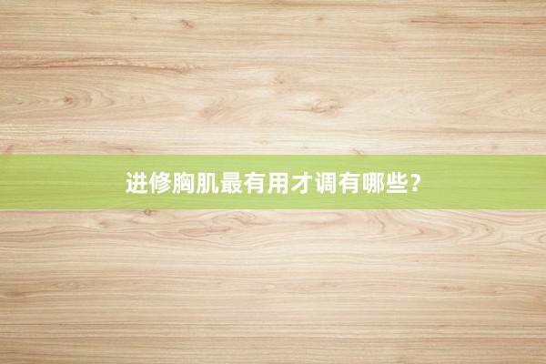 进修胸肌最有用才调有哪些？